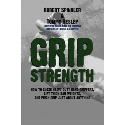 Grip Strength: How to Close Heavy Duty Hand Grippers, Lift Thick Bar Weights, and Pinch Grip Just About Anything