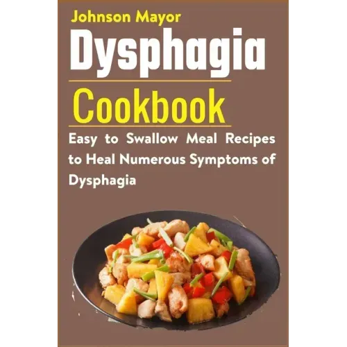 Dysphagia Cookbook: Easy to Swallow Meal Recipes to Heal Numerous Symptoms of Dysphagia