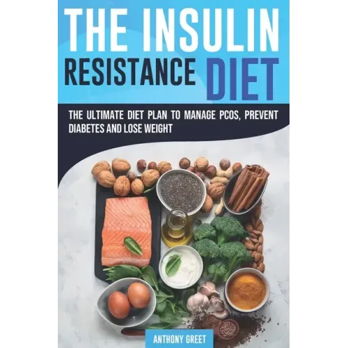 The Insulin Resistance Diet: The Ultimate Diet Plan to Manage PCOS, Prevent Diabetes and Lose Weight