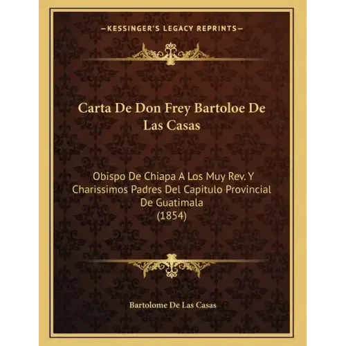 Carta De Don Frey Bartoloe De Las Casas: Obispo De Chiapa A Los Muy Rev. Y Charissimos Padres Del Capitulo Provincial De Guatimala (1854)