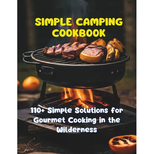 Simple Camping Cookbook: 110+ Simple Solutions for Gourmet Cooking in the Wilderness