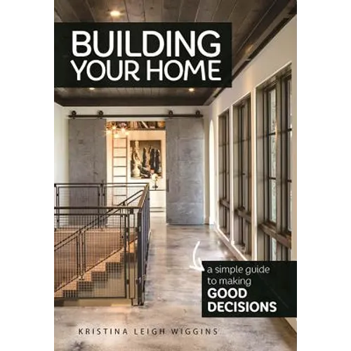 Building Your Home: A Simple Guide to Making Good Decisions