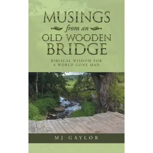 Musings from an Old Wooden Bridge: Biblical Wisdom for a World Gone Mad