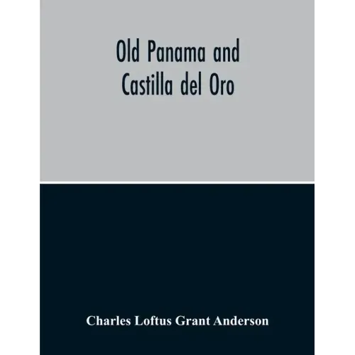 Old Panama And Castilla Del Oro; A Narrative History Of The Discovery, Conquest, And Settlement By The Spaniards Of Panama, Darien, Veragua, Santo Dom