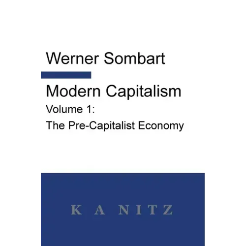 Modern Capitalism - Volume 1: The Pre-Capitalist Economy: A systematic historical depiction of Pan-European economic life from its origins to the pr