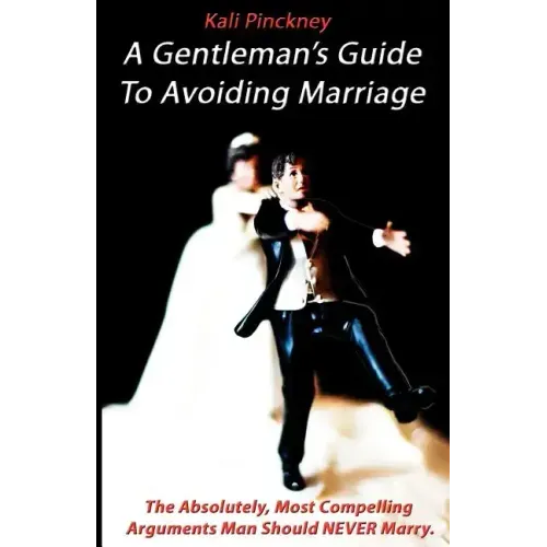 A Gentleman's Guide To Avoiding Marriage: The Absolutely, Most Compelling Reasons A Man Should NEVER Marry.
