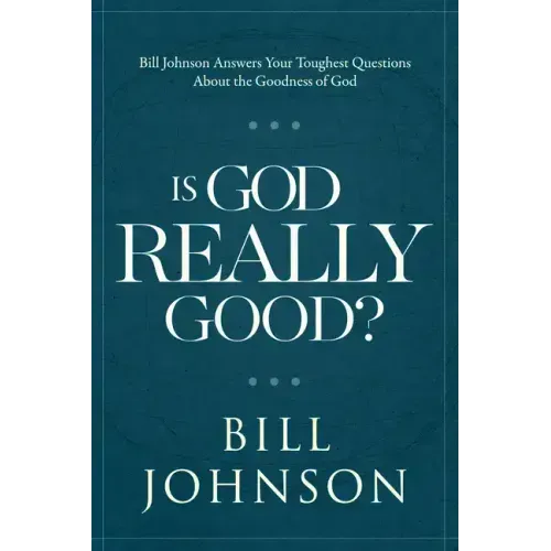 Is God Really Good?: Bill Johnson Answers Your Toughest Questions about the Goodness of God