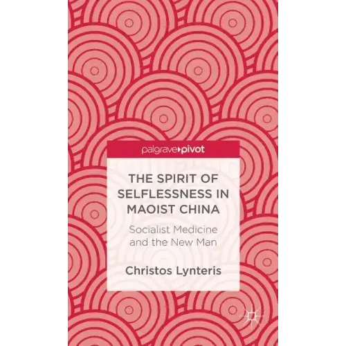 The Spirit of Selflessness in Maoist China: Socialist Medicine and the New Man