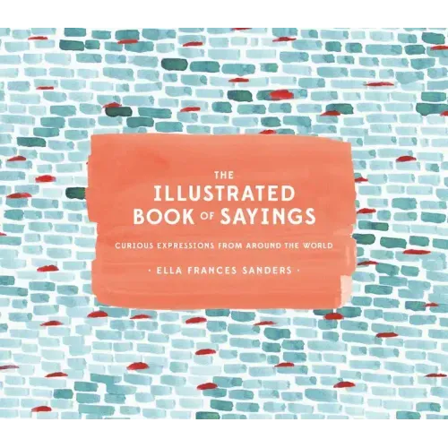 The Illustrated Book of Sayings: Curious Expressions from Around the World