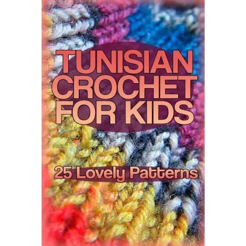 Tunisian Crochet for Kids: 25 Lovely Patterns: (Crochet Patterns, Crochet Stitches)