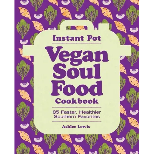 Instant Pot Vegan Soul Food Cookbook: 85 Faster, Healthier Southern Favorites