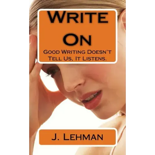 Write On: Good Writing Doesn't Tell Us, It Listens.