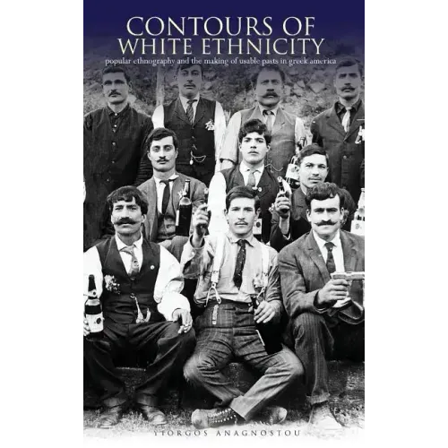Contours of White Ethnicity: Popular Ethnography and the Making of Usable Pasts in Greek America