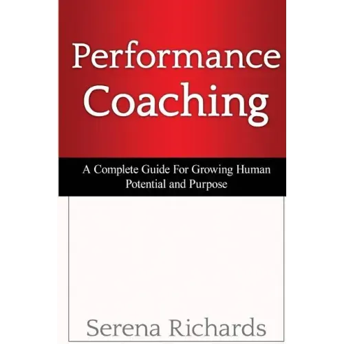 Performance Coaching: A Complete Guide For Growing Human Potential and Purpose: : Advanced Coaching Techniques And Tools For Developing Peop