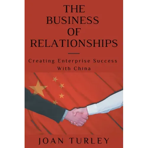 The Business of Relationships: Creating Enterprise Success With China