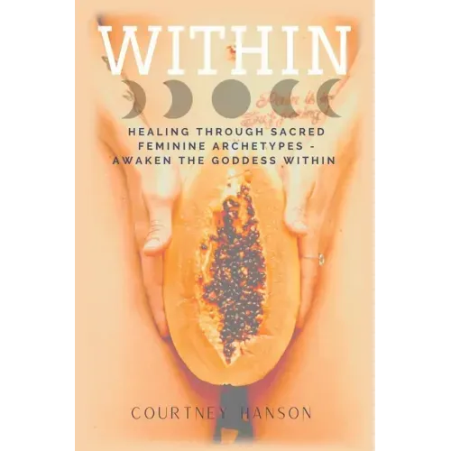 Within: Healing Through Sacred Feminine Archetypes - Awaken the Goddess Within