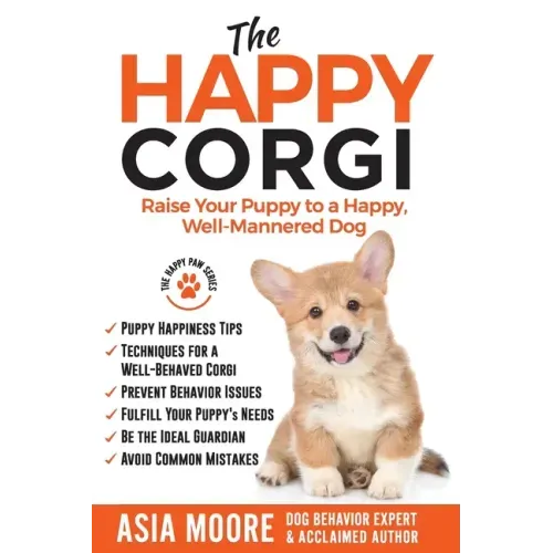 The Happy Corgi: Raise Your Puppy to a Happy, Well-Mannered Dog