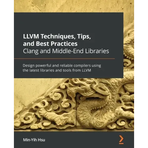 LLVM Techniques, Tips, and Best Practices Clang and Middle-End Libraries: Design powerful and reliable compilers using the latest libraries and tools