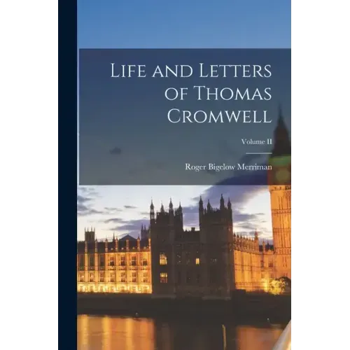 Life and Letters of Thomas Cromwell; Volume II