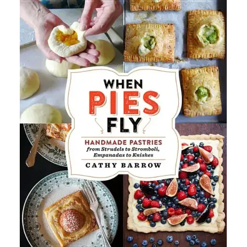 When Pies Fly: Handmade Pastries from Strudels to Stromboli, Empanadas to Knishes