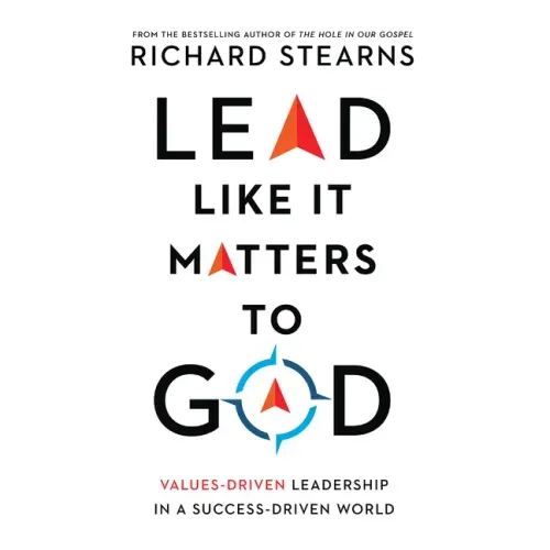 Lead Like It Matters to God: Values-Driven Leadership in a Success-Driven World