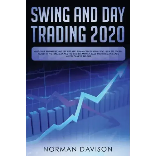 Swing and Day Trading 2020: Guide for Beginners. Use the Best and Advanced Strategies to Earn $10,000 per Month in no Time, Manage The Risk, The M
