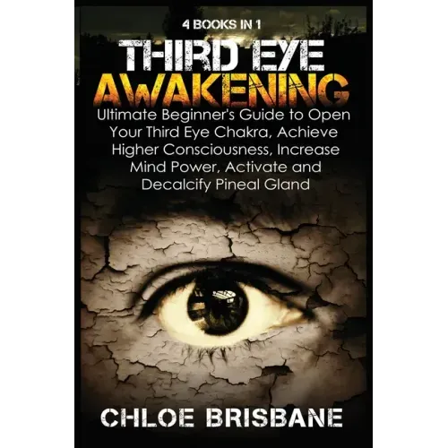 Third Eye Awakening: 4 in 1 Bundle: Ultimate Beginner's Guide to Open Your Third Eye Chakra, Achieve Higher Consciousness, Increase Mind Po