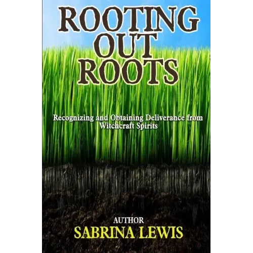 Rooting Out Roots: Recognizing and Obtaining Deliverance from Witchcraft Spirits