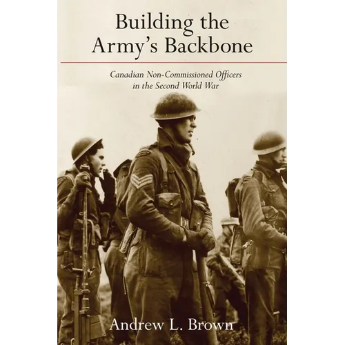 Building the Army's Backbone: Canadian Non-Commissioned Officers in the Second World War