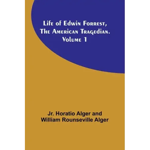 Life of Edwin Forrest, the American Tragedian. Volume 1