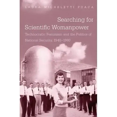 Searching for Scientific Womanpower: Technocratic Feminism and the Politics of National Security, 1940-1980