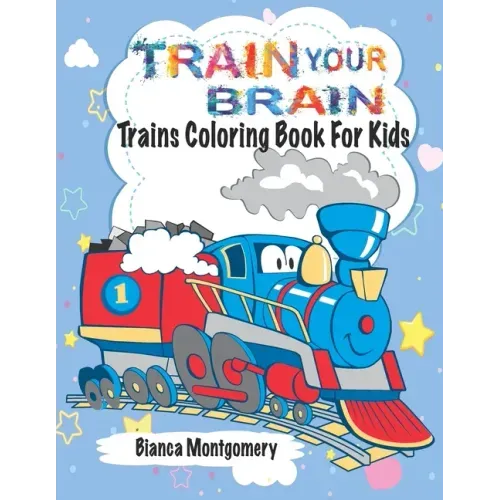 Train Your Brain: Amazing Trains Coloring Book For Kids Ages 4-8, Toddlers And Preschoolers With 50 Cute Illustrations of Trains; Colori