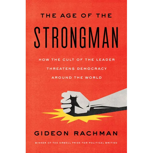 The Age of the Strongman: How the Cult of the Leader Threatens Democracy Around the World