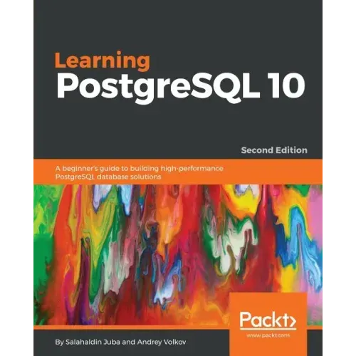 Learning PostgreSQL 10 - Second Edition: A beginner's guide to building high-performance PostgreSQL database solutions