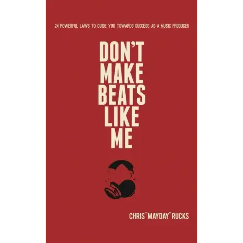 Don't Make Beats Like Me: 24 Powerful Laws To Guide You Towards Success As A Music Producer