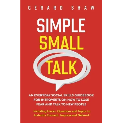 Simple Small Talk: An Everyday Social Skills Guidebook for Introverts on How to Lose Fear and Talk to New People. Including Hacks, Questions and Topic