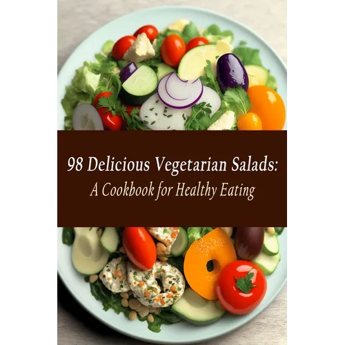 98 Delicious Vegetarian Salads: A Cookbook for Healthy Eating