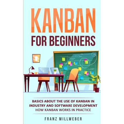 Kanban for Beginners: Basics About the Use of Kanban in Industry and Software Development - How Kanban Works in Practice