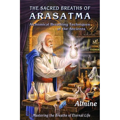 The Sacred Breaths of Arasatma: Alchemical Breathing Techniques of the Ancients--Mastering the Breaths of Eternal Life