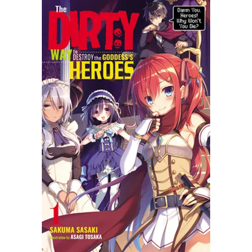 The Dirty Way to Destroy the Goddess's Heroes, Vol. 1 (Light Novel): Damn You, Heroes! Why Won't You Die? Volume 1