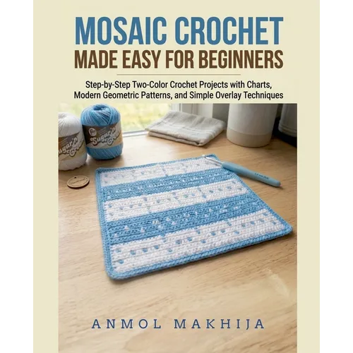 Mosaic Crochet Made Easy for Beginners: Step-by-Step Two-Color Crochet Projects with Charts, Modern Geometric Patterns, and Simple Overlay Techniques