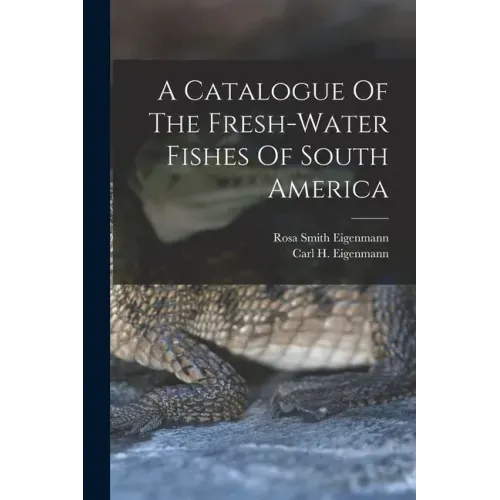 A Catalogue Of The Fresh-water Fishes Of South America