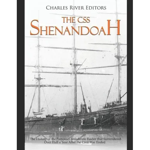 The CSS Shenandoah: The History of the Famous Confederate Raider that Surrendered Over Half a Year After the Civil War Ended