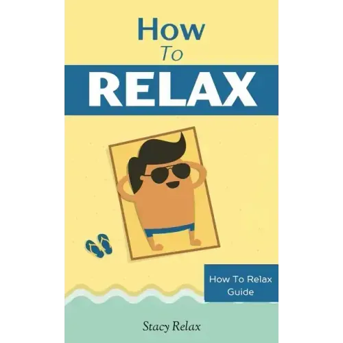 How to Relax: Relax Your Mind and Body with 9 Proven Techniques You Can Start Right NOW