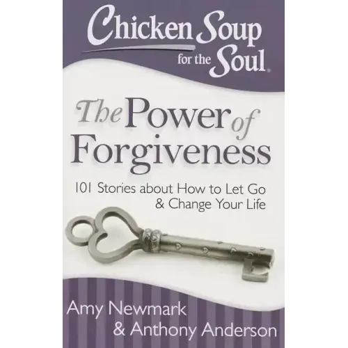 Chicken Soup for the Soul: The Power of Forgiveness: 101 Stories about How to Let Go and Change Your Life