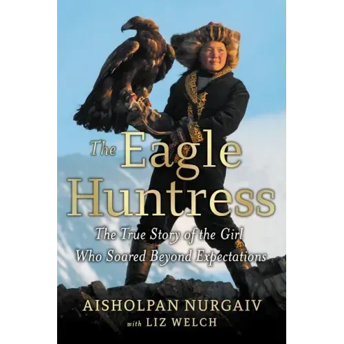 The Eagle Huntress: The True Story of the Girl Who Soared Beyond Expectations