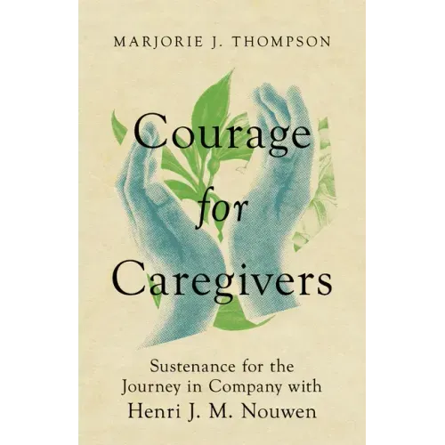 Courage for Caregivers: Sustenance for the Journey in Company with Henri J. M. Nouwen