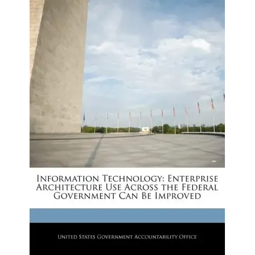 Information Technology: Enterprise Architecture Use Across the Federal Government Can Be Improved