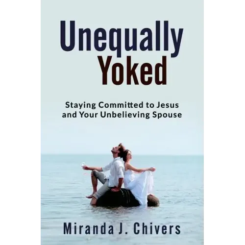 Unequally Yoked: Staying Committed to Jesus and Your Unbelieving Spouse