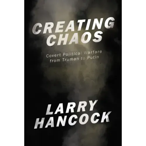 Creating Chaos: Covert Political Warfare, from Truman to Putin